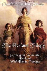 The Herland Trilogy: Moving the Mountain, Herland, with Her in Ourland di Charlotte Perkins Gilman edito da WILDER PUBN