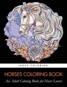 Horses Coloring Book: An Adult Coloring Book for Horse Lovers di Indus Coloring, Coloring Books for Adults, Adult Coloring Books edito da LIGHTNING SOURCE INC