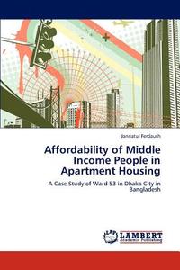 Affordability of Middle Income People in Apartment Housing di Jannatul Ferdaush edito da LAP Lambert Academic Publishing