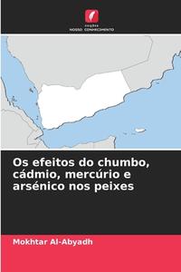 Os efeitos do chumbo, cádmio, mercúrio e arsénico nos peixes di Mokhtar Al-Abyadh edito da Edições Nosso Conhecimento