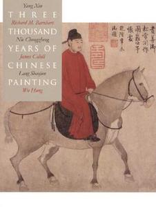 Three Thousand Years of Chinese Painting di Richard M. Barnhart, Xin Yang edito da Yale University Press