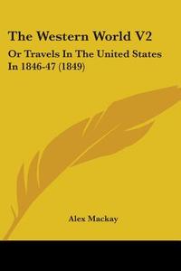 The Western World V2: Or Travels In The United States In 1846-47 (1849) di Alex Mackay edito da Kessinger Publishing, Llc