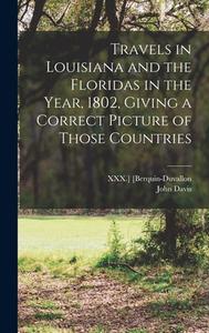 Travels in Louisiana and the Floridas in the Year, 1802, Giving a Correct Picture of Those Countries di John Davis edito da LEGARE STREET PR