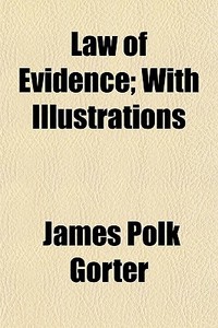 Law Of Evidence; With Illustrations di James Polk Gorter edito da General Books