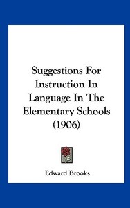 Suggestions for Instruction in Language in the Elementary Schools (1906) di Edward Brooks edito da Kessinger Publishing