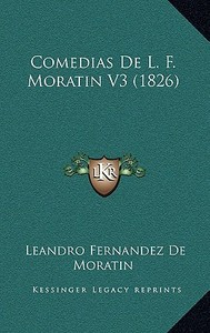 Comedias de L. F. Moratin V3 (1826) di Leandro Fernandez De Moratin edito da Kessinger Publishing
