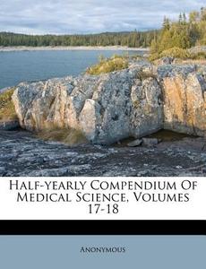 Half-yearly Compendium Of Medical Science, Volumes 17-18 edito da Nabu Press