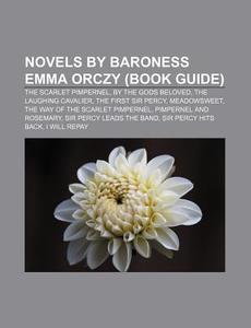 Novels by Baroness Emma Orczy (Book Guide): The Scarlet Pimpernel, by the Gods Beloved, the Laughing Cavalier, the First Sir Percy, Meadowsweet di Source Wikipedia edito da Books LLC, Wiki Series