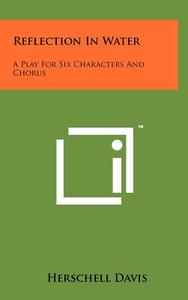 Reflection in Water: A Play for Six Characters and Chorus di Herschell Davis edito da Literary Licensing, LLC