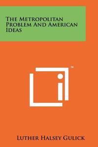 The Metropolitan Problem and American Ideas di Luther Halsey Gulick edito da Literary Licensing, LLC