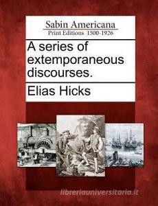 A Series of Extemporaneous Discourses. di Elias Hicks edito da GALE ECCO SABIN AMERICANA