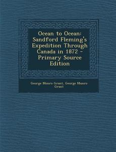 Ocean to Ocean: Sandford Fleming's Expedition Through Canada in 1872 di George Monro Grant edito da Nabu Press