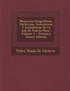 Memorias Geograficas, Historicas, Economicas y Estadisticas de La Isla de Puerto-Rico, Volume 1 di Pedro Tomas De Cordova edito da Nabu Press