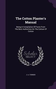 The Cotton Planter's Manual di J a Turner edito da Palala Press