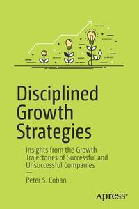 Disciplined Growth Strategies di Peter S. Cohan edito da Apress