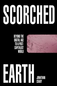 Scorched Earth: Beyond the Digital Age to a Post-Capitalist World di Jonathan Crary edito da VERSO