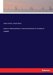 Essays on I. Moral sentiments; II. Astronomical inquiries; III. Formation of languages di Adam Smith, Joseph Black edito da hansebooks