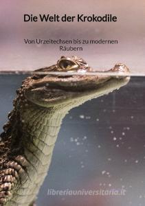 Die Welt der Krokodile - Von Urzeitechsen bis zu modernen Räubern di Kira Berg edito da Jaltas Books