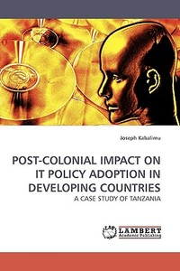 POST-COLONIAL IMPACT ON IT POLICY ADOPTION IN DEVELOPING COUNTRIES di Joseph Kabalimu edito da LAP Lambert Academic Publishing