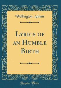 Lyrics of an Humble Birth (Classic Reprint) di Wellington Adams edito da Forgotten Books