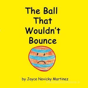 The Ball That Wouldn't Bounce di Joyce Novicky Martinez edito da DYEING ARTS