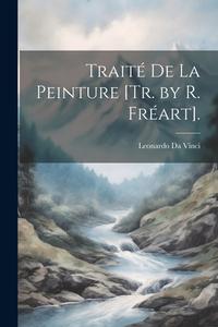 Traité De La Peinture [Tr. by R. Fréart]. di Leonardo Da Vinci edito da LEGARE STREET PR