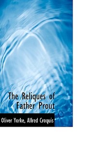 The Reliques Of Father Prout di Oliver Yorke, Alfred Croquis edito da Bibliolife