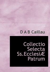 Collectio Selecta Ss.ecclesi Patrum di D A B Caillau edito da Bibliolife