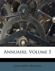 Annuaire, Volume 5 di Club Alpin Fran Ais edito da Nabu Press