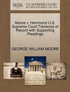 Moore V. Hammond U.s. Supreme Court Transcript Of Record With Supporting Pleadings di George William Moore edito da Gale Ecco, U.s. Supreme Court Records