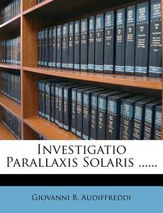 Investigatio Parallaxis Solaris ...... di Giovanni B. Audiffreddi edito da Nabu Press