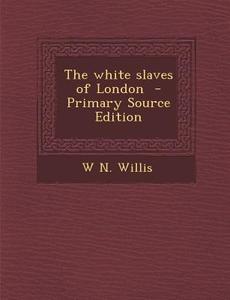 The White Slaves of London di W. N. Willis edito da Nabu Press