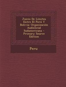 Juicio de Limites Entre El Peru y Bolivia: Organizacion Audiencial Sudamericana - Primary Source Edition edito da Nabu Press