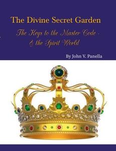 The Divine Secret Garden - The Keys to the Master Code - & the Spirit World PAPERBACK di John Panella edito da Lulu.com