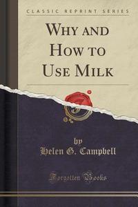 Why And How To Use Milk (classic Reprint) di Helen G Campbell edito da Forgotten Books
