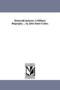 Stonewall Jackson: A Military Biography ... by John Esten Cooke. di John Esten Cooke edito da UNIV OF MICHIGAN PR