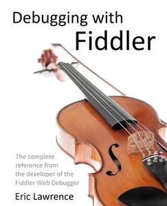 Debugging with Fiddler: The Complete Reference from the Creator of the Fiddler Web Debugger di Eric Lawrence edito da Createspace