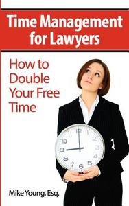 Time Management for Lawyers: How to Double Your Free Time di Mike Young Esq edito da Createspace