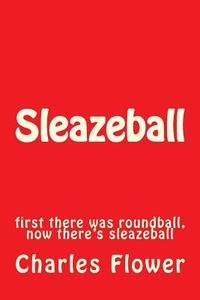 Sleazeball: First There Was Roundball, Now There's Sleazeball di MR Charles Edison Flower edito da Createspace