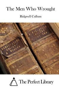 The Men Who Wrought di Ridgewell Cullum, Ridgwell Cullum edito da Createspace