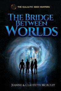 The Galactic Seed Hunters: The Bridge Between Worlds di Jeanine &. Claudette McAuley edito da Createspace Independent Publishing Platform