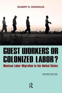 Guest Workers or Colonized Labor? di Gilbert G. Gonzalez edito da Taylor & Francis Ltd