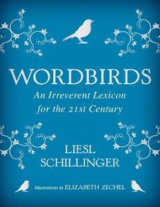 Wordbirds: An Irreverent Lexicon for the 21st Century di Liesl Schillinger edito da SIMON & SCHUSTER