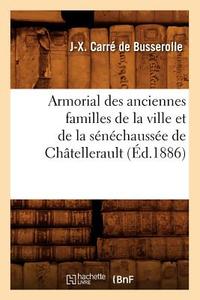 Armorial Des Anciennes Familles de la Ville Et de la Sénéchaussée de Châtellerault (Éd.1886) di Carre de Busserolle J. edito da Hachette Livre - Bnf