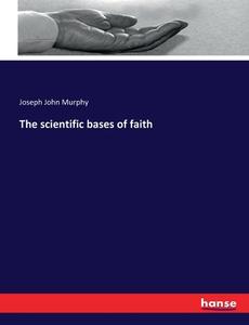 The scientific bases of faith di Joseph John Murphy edito da hansebooks