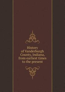 History Of Vanderburgh County, Indiana, From Earliest Times To The Present di Brant and Fuller edito da Book On Demand Ltd.