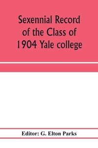Sexennial record of the Class of 1904 Yale college edito da Alpha Editions