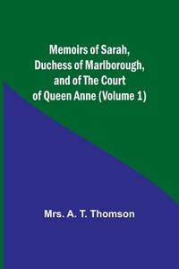 Memoirs of Sarah, Duchess of Marlborough, and of the Court of Queen Anne (Volume 1) di A. Thomson edito da Alpha Editions