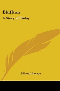 Bluffton: A Story Of Today di MINOT J. SAVAGE edito da Kessinger Publishing