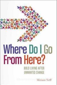 Where Do I Go from Here?: Bold Living After Unwanted Change di Miriam Neff edito da MOODY PUBL